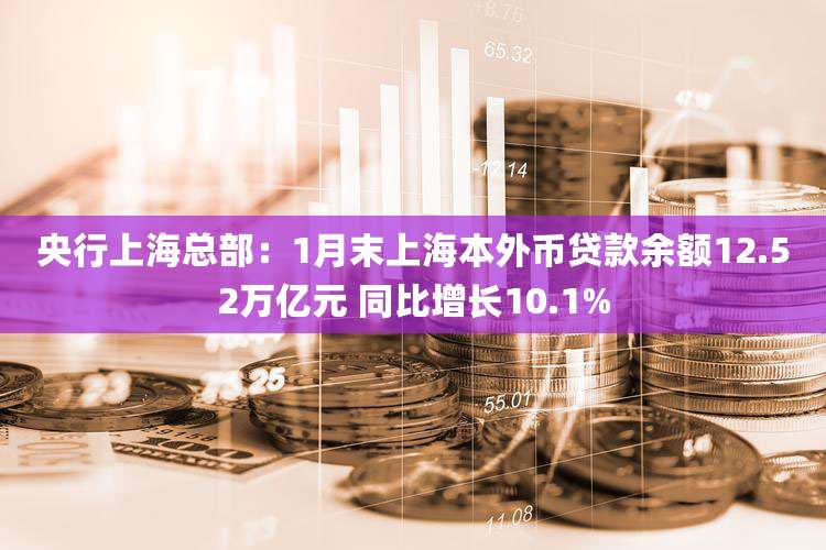 央行上海总部：1月末上海本外币贷款余额12.52万亿元 同比增长10.1%